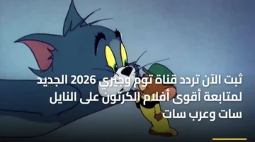 تحديث التردد الجديد.. ضبط إشارة قناة توم وجيري على نايل سات وعرب سات